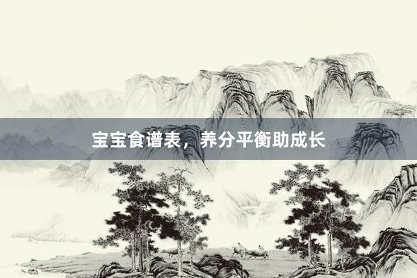 宝宝食谱表，养分平衡助成长