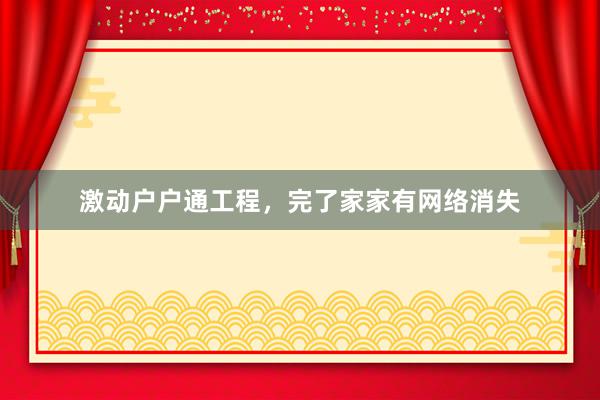 激动户户通工程，完了家家有网络消失
