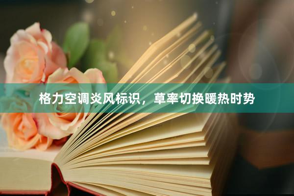格力空调炎风标识，草率切换暖热时势