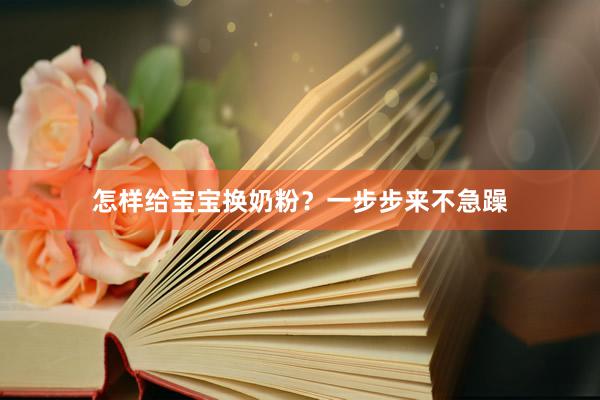 怎样给宝宝换奶粉？一步步来不急躁