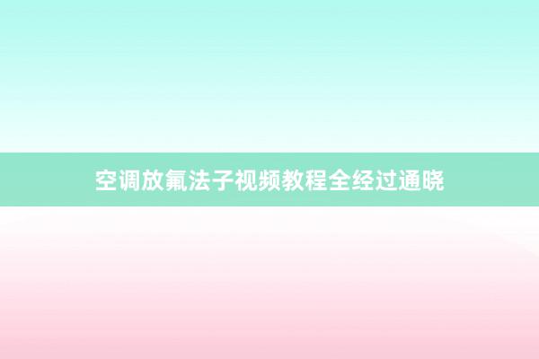 空调放氟法子视频教程全经过通晓