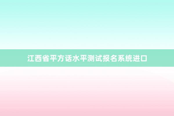 江西省平方话水平测试报名系统进口