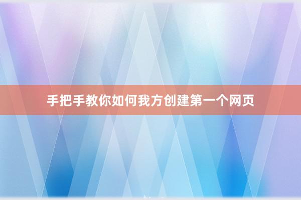 手把手教你如何我方创建第一个网页