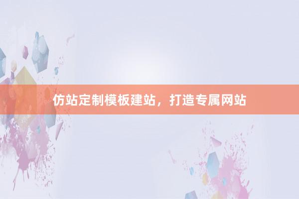 仿站定制模板建站，打造专属网站