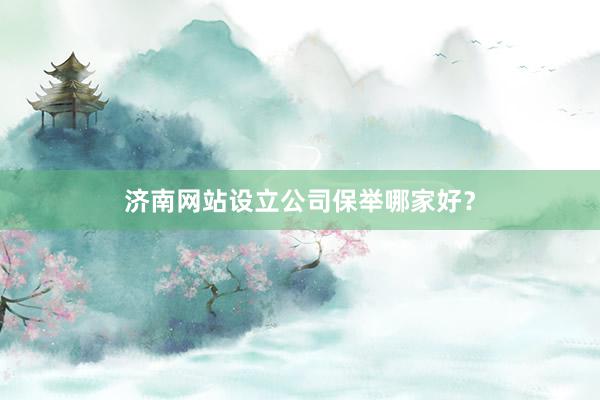 济南网站设立公司保举哪家好？