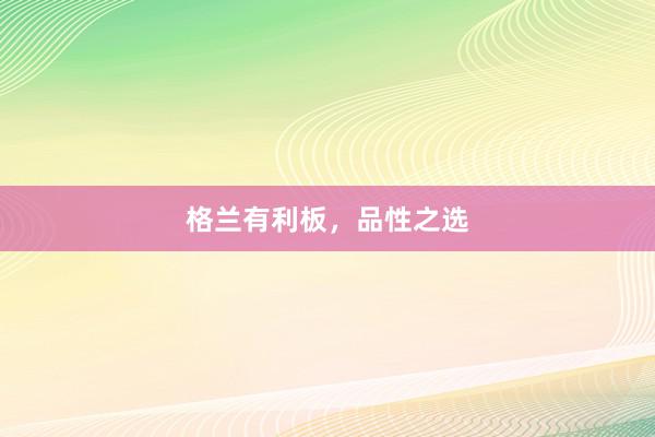 格兰有利板，品性之选