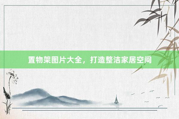 置物架图片大全，打造整洁家居空间